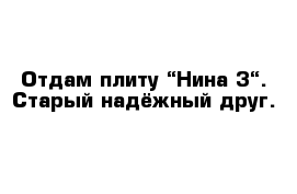 Отдам плиту “Нина-3“. Старый надёжный друг.